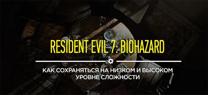 Подсказки и советы Resident Evil 7: как сэкономить деньги на низкой и высокой сложности